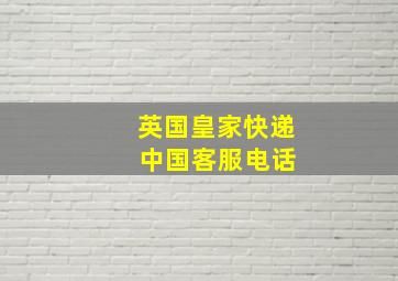 英国皇家快递 中国客服电话